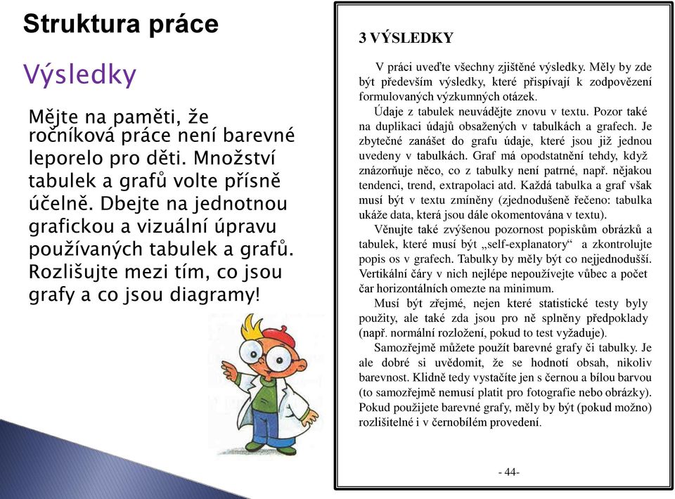 Měly by zde být především výsledky, které přispívají k zodpovězení formulovaných výzkumných otázek. Údaje z tabulek neuvádějte znovu v textu.