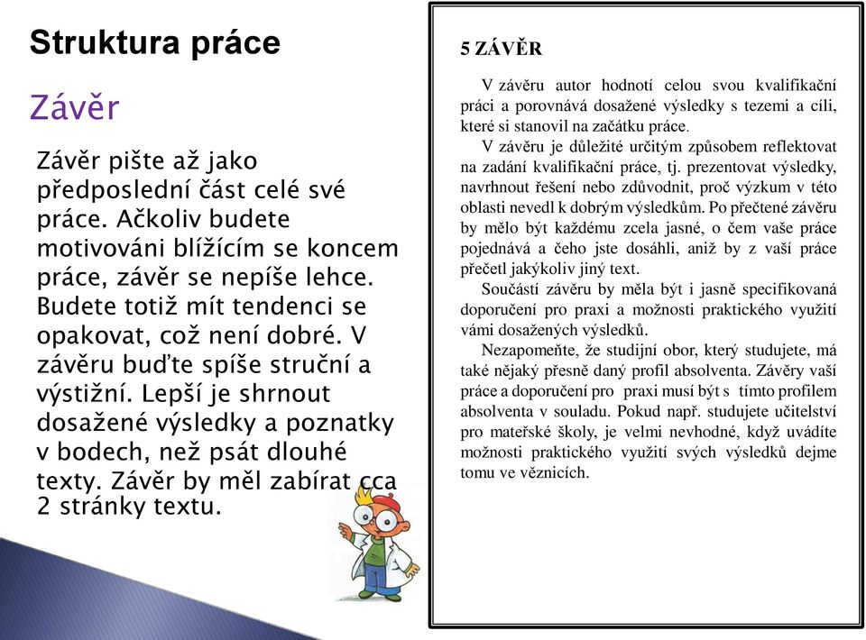 Závěr by měl zabírat cca 2 stránky textu. 5 ZÁVĚR V závěru autor hodnotí celou svou kvalifikační práci a porovnává dosažené výsledky s tezemi a cíli, které si stanovil na začátku práce.