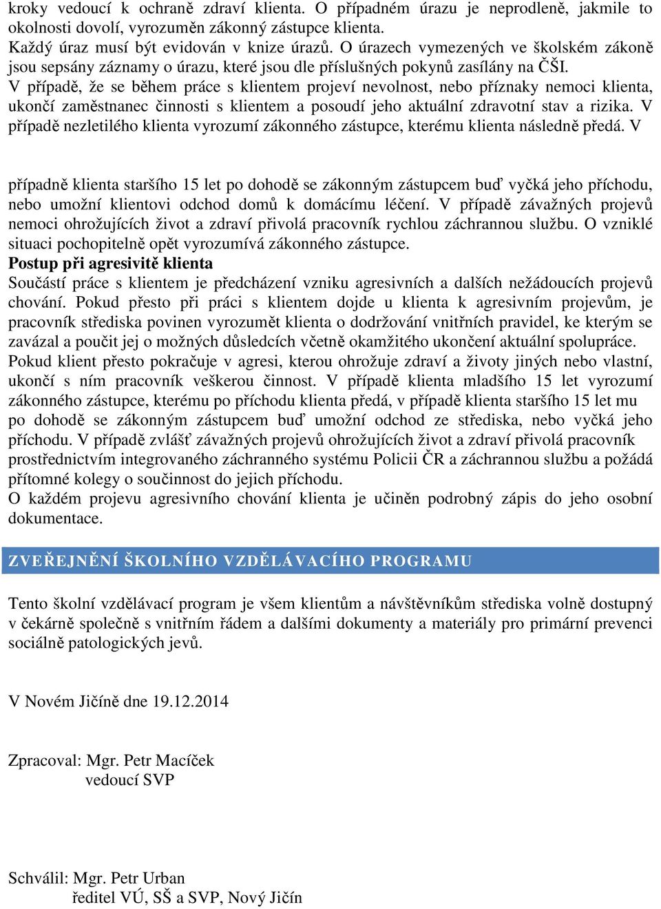 V případě, že se během práce s klientem projeví nevolnost, nebo příznaky nemoci klienta, ukončí zaměstnanec činnosti s klientem a posoudí jeho aktuální zdravotní stav a rizika.