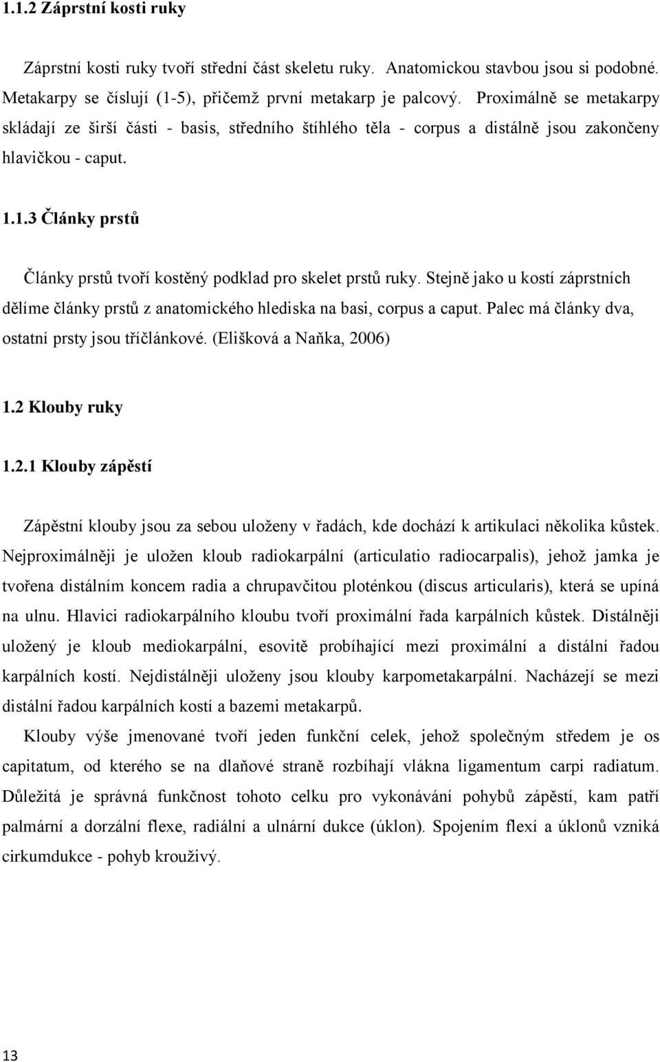 1.3 Články prstů Články prstů tvoří kostěný podklad pro skelet prstů ruky. Stejně jako u kostí záprstních dělíme články prstů z anatomického hlediska na basi, corpus a caput.