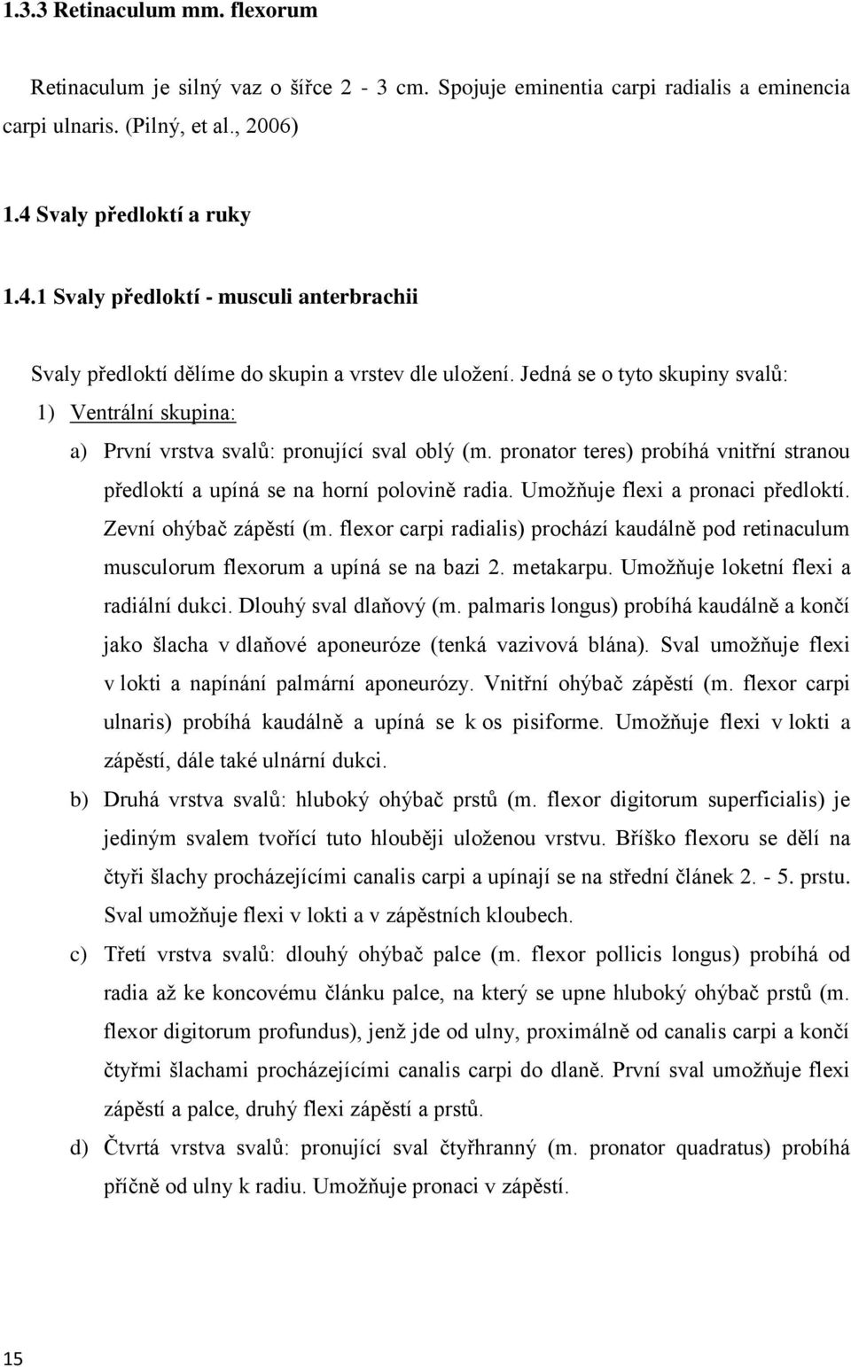 Jedná se o tyto skupiny svalů: 1) Ventrální skupina: a) První vrstva svalů: pronující sval oblý (m. pronator teres) probíhá vnitřní stranou předloktí a upíná se na horní polovině radia.