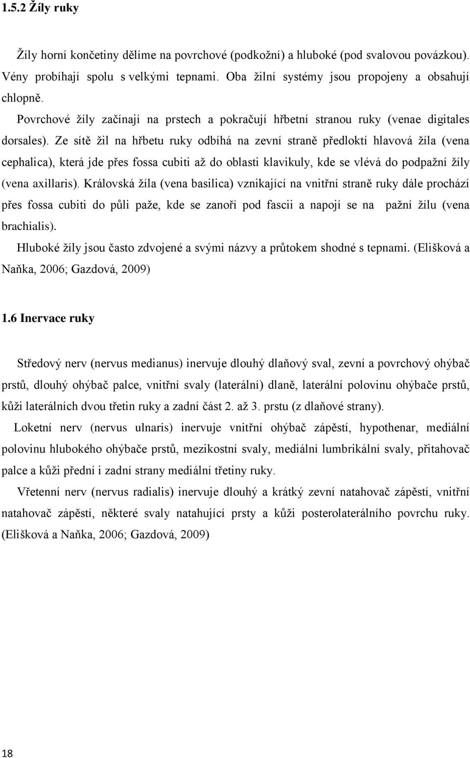 Ze sítě ţil na hřbetu ruky odbíhá na zevní straně předloktí hlavová ţíla (vena cephalica), která jde přes fossa cubiti aţ do oblasti klavikuly, kde se vlévá do podpaţní ţíly (vena axillaris).