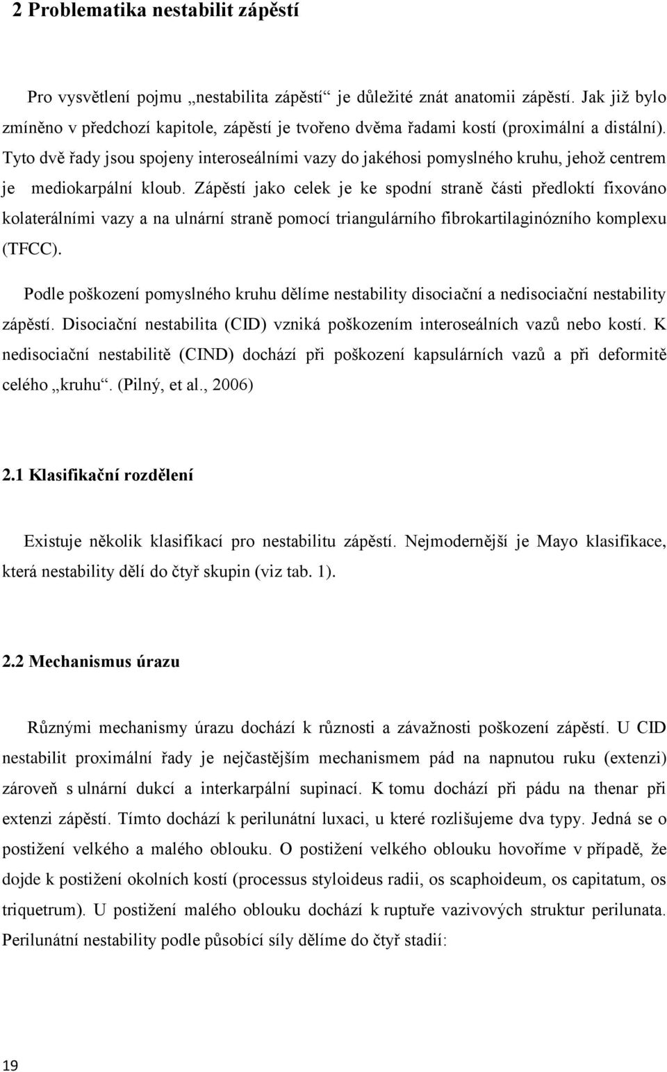 Tyto dvě řady jsou spojeny interoseálními vazy do jakéhosi pomyslného kruhu, jehoţ centrem je mediokarpální kloub.