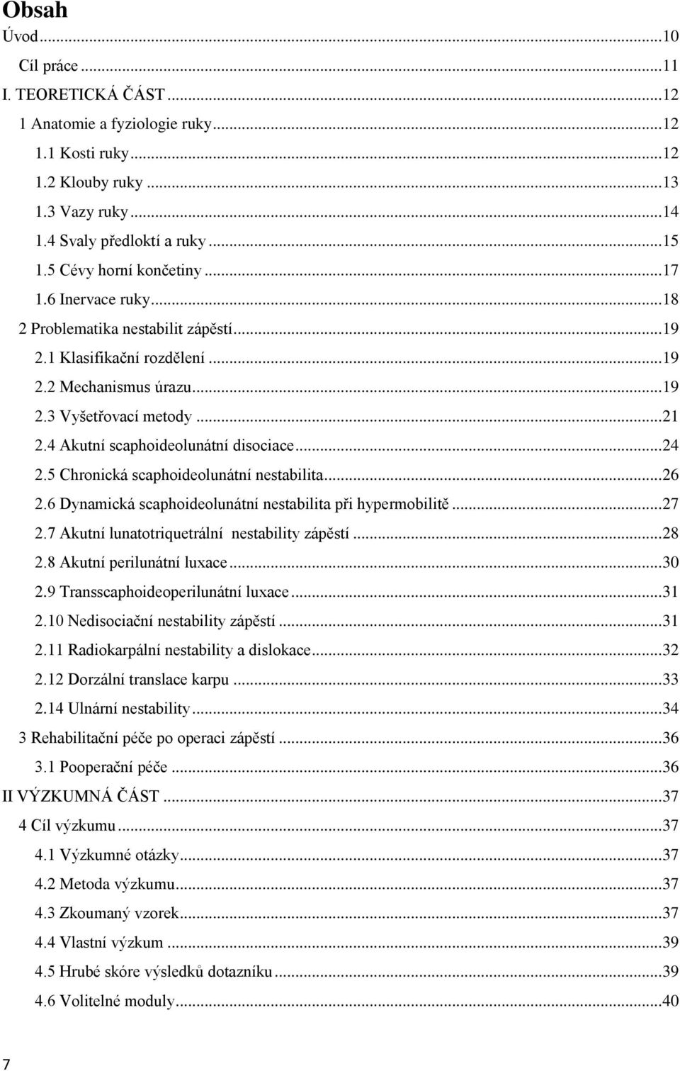 4 Akutní scaphoideolunátní disociace... 24 2.5 Chronická scaphoideolunátní nestabilita... 26 2.6 Dynamická scaphoideolunátní nestabilita při hypermobilitě... 27 2.