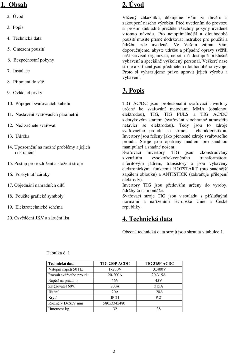 Objednání náhradních dílů 18. Použité grafické symboly 19. Elektrotechnické schéma 20. Osvědčení JKV a záruční list 2. Úvod Vážený zákazníku, děkujeme Vám za důvěru a zakoupení našeho výrobku.