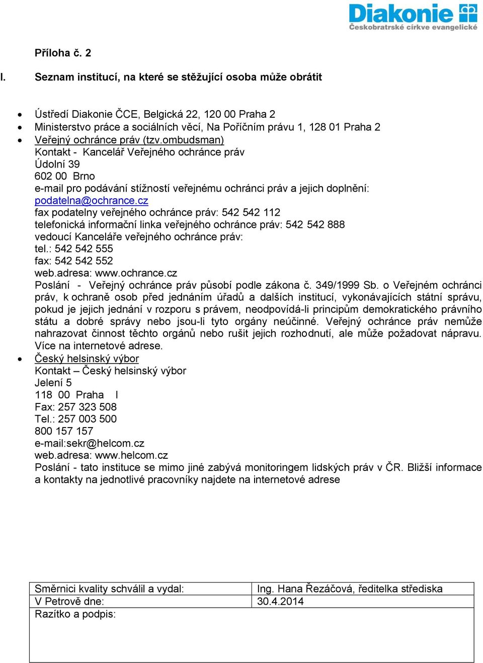 práv (tzv.ombudsman) Kontakt - Kancelář Veřejného ochránce práv Údolní 39 602 00 Brno e-mail pro podávání stížností veřejnému ochránci práv a jejich doplnění: podatelna@ochrance.