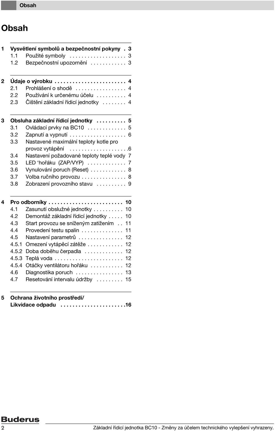 1 Ovládací prvky na BC10............. 5 3.2 Zapnutí a vypnutí................... 6 3.3 Nastavené maximální teploty kotle pro provoz vytápění....................6 3.4 Nastavení požadované teploty teplé vody 7 3.