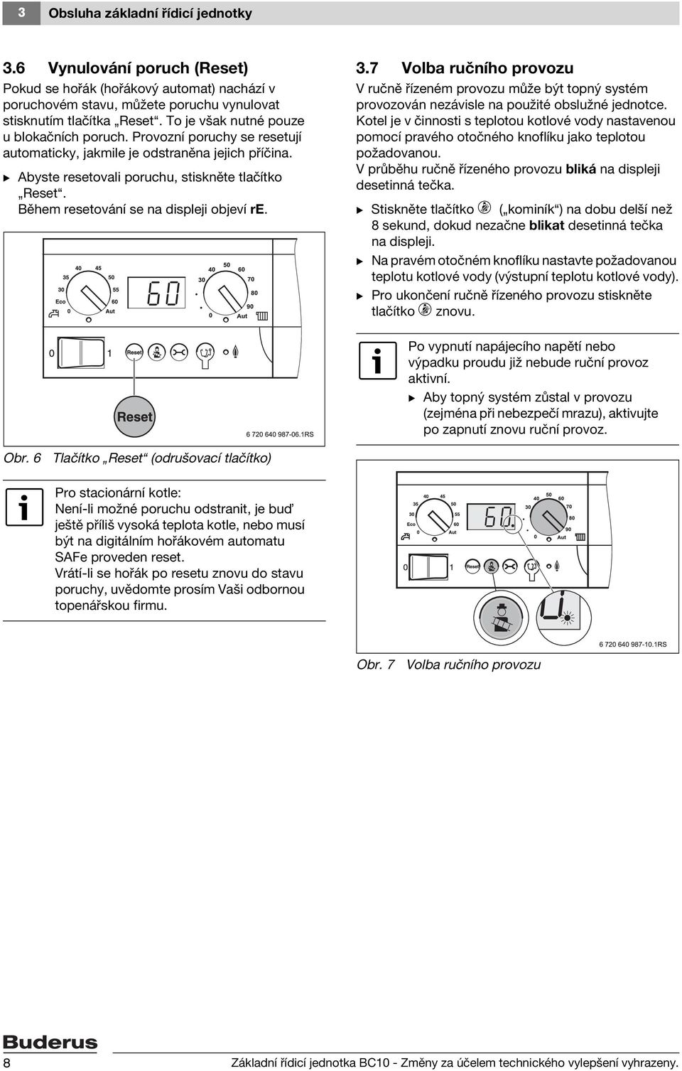 Během resetování se na displeji objeví re. 3.7 Volba ručního provozu V ručně řízeném provozu může být topný systém provozován nezávisle na použité obslužné jednotce.