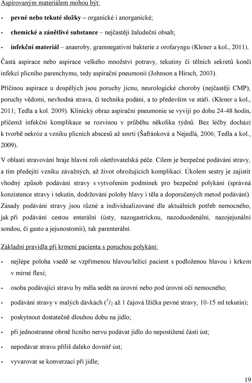 Častá aspirace nebo aspirace velkého mnoţství potravy, tekutiny či tělních sekretů končí infekcí plicního parenchymu, tedy aspirační pneumonií (Johnson a Hirsch, 2003).