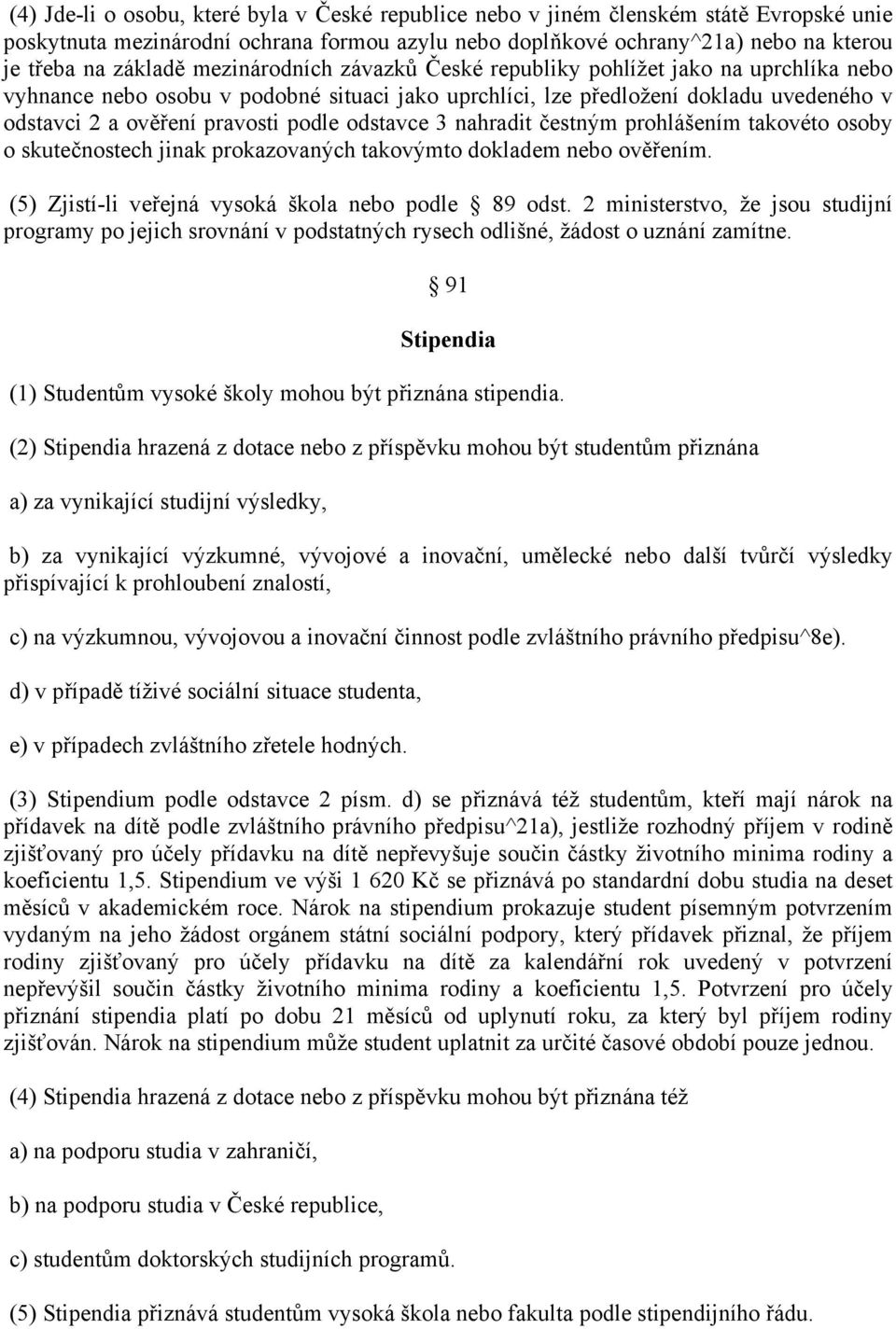 odstavce 3 nahradit čestným prohlášením takovéto osoby o skutečnostech jinak prokazovaných takovýmto dokladem nebo ověřením. (5) Zjistí-li veřejná vysoká škola nebo podle 89 odst.