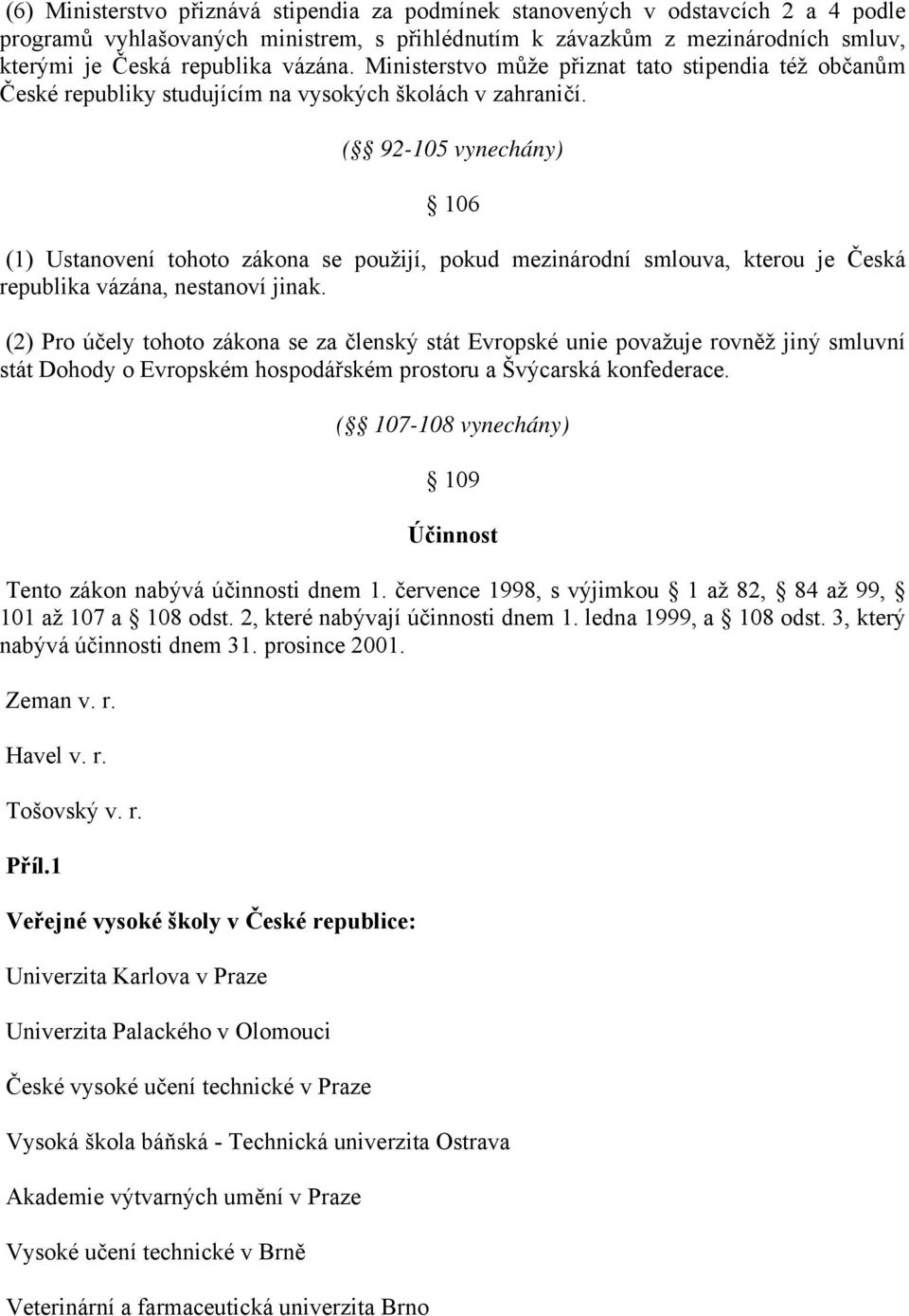 ( 92-105 vynechány) 106 (1) Ustanovení tohoto zákona se použijí, pokud mezinárodní smlouva, kterou je Česká republika vázána, nestanoví jinak.