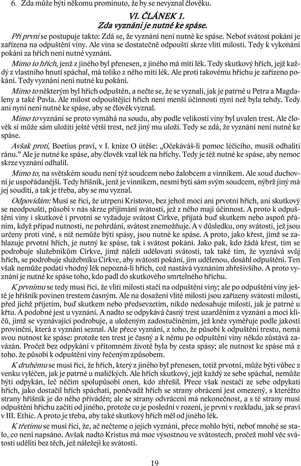 Mimo to hřích, jenž z jiného byl přenesen, z jiného má míti lék. Tedy skutkový hřích, jejž každý z vlastního hnutí spáchal, má toliko z něho míti lék. Ale proti takovému hříchu je zařízeno pokání.