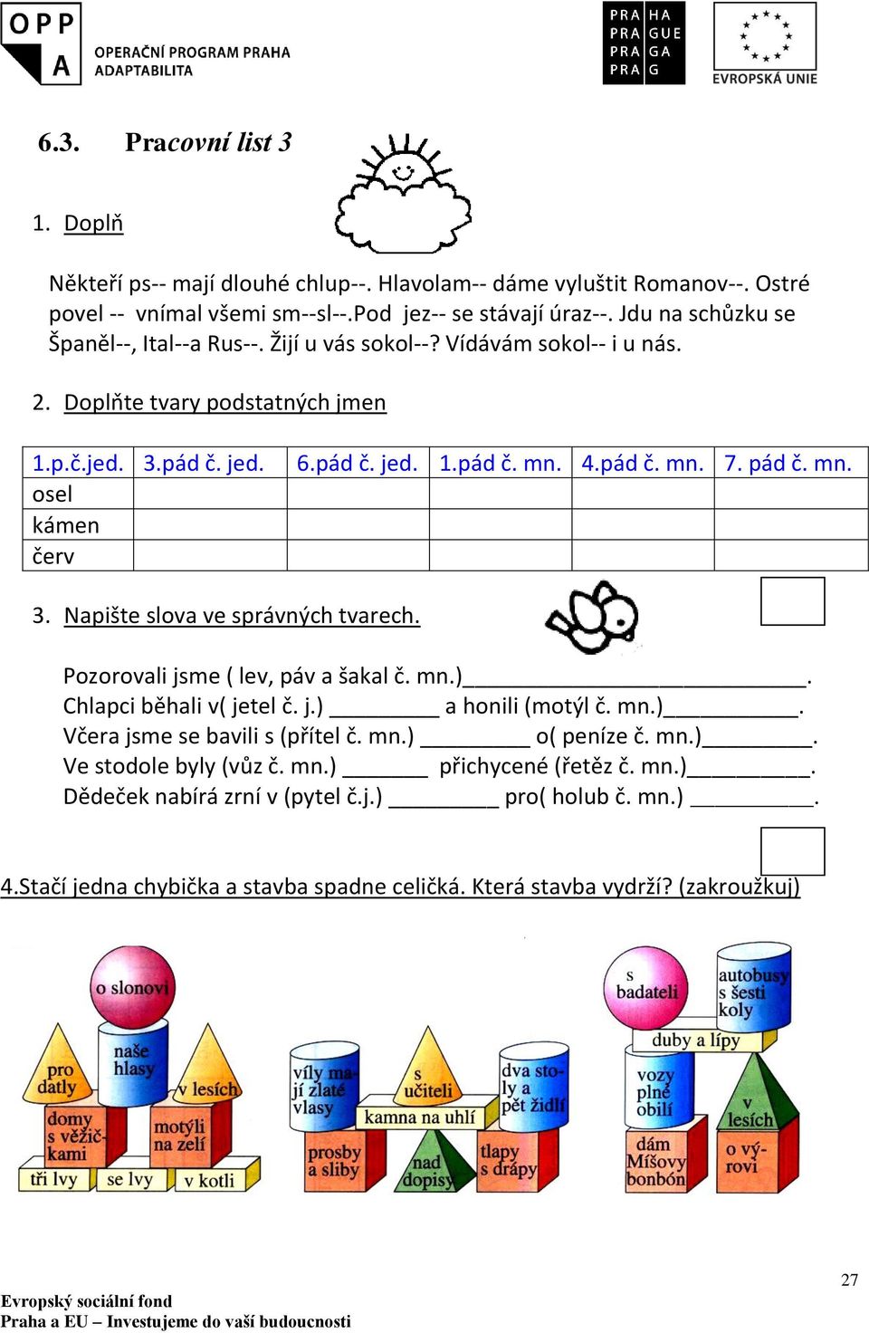 pád č. mn. 7. pád č. mn. 3. Napište slova ve správných tvarech. Pozorovali jsme ( lev, páv a šakal č. mn.). Chlapci běhali v( jetel č. j.) a honili (motýl č. mn.). Včera jsme se bavili s (přítel č.