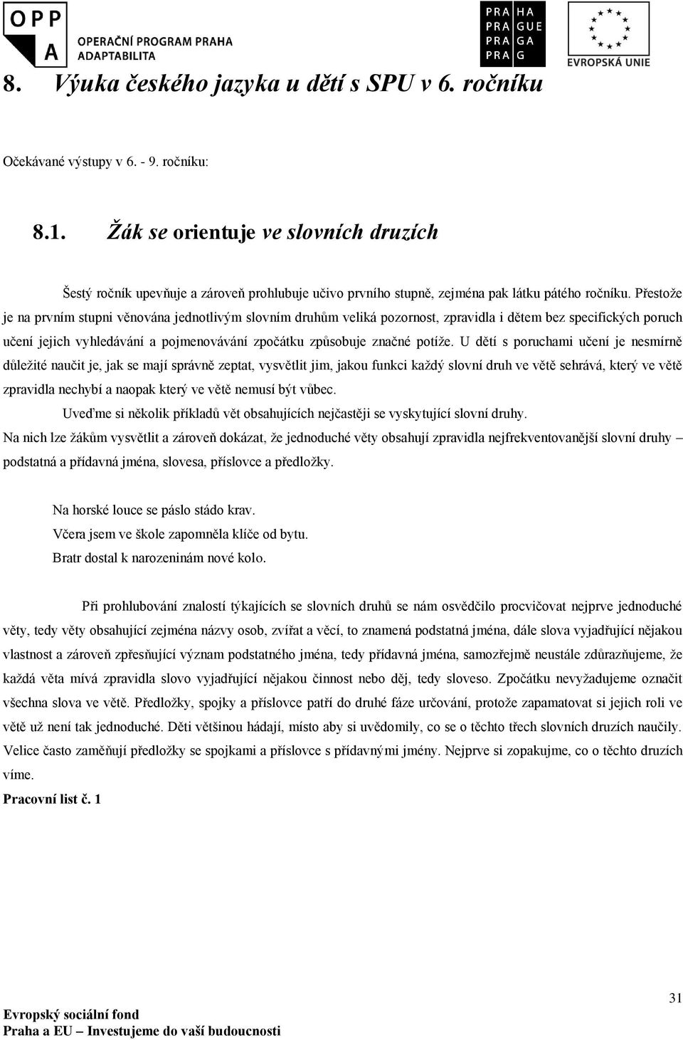 Přestože je na prvním stupni věnována jednotlivým slovním druhům veliká pozornost, zpravidla i dětem bez specifických poruch učení jejich vyhledávání a pojmenovávání zpočátku způsobuje značné potíže.