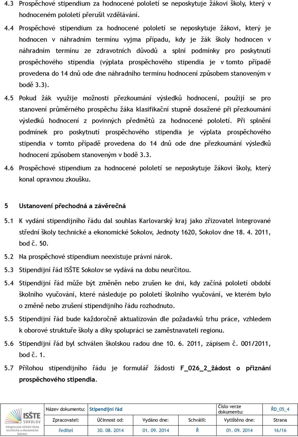 podmínky pro poskytnutí prospěchového stipendia (výplata prospěchového stipendia je v tomto případě provedena do 14 dnů ode dne náhradního termínu hodnocení způsobem stanoveným v bodě 3.3). 4.