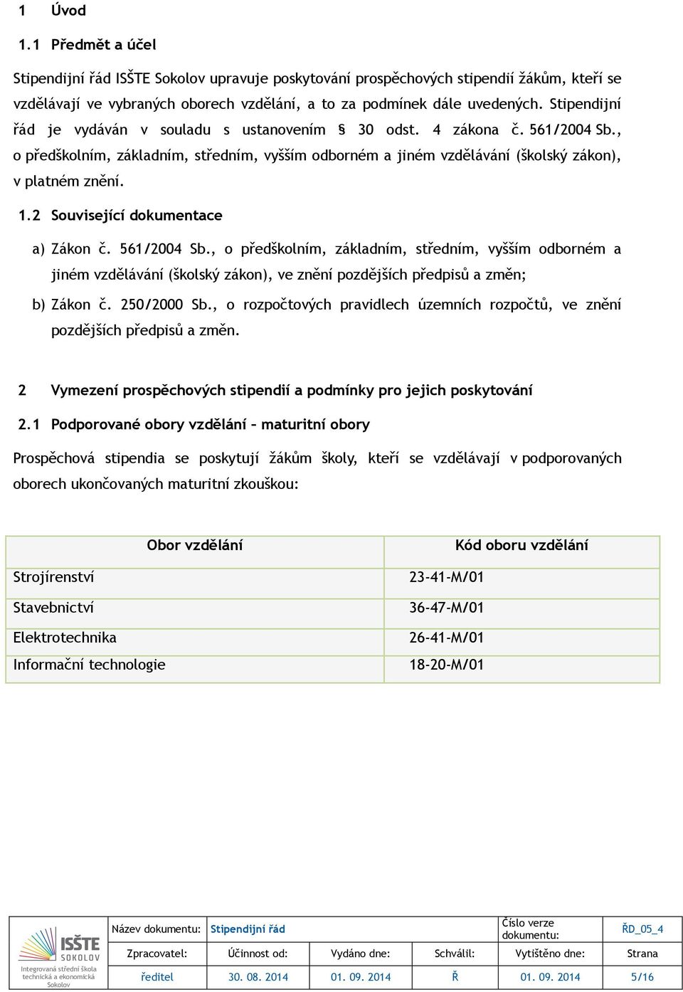 2 Související dokumentace a) Zákon č. 561/2004 Sb., o předškolním, základním, středním, vyšším odborném a jiném vzdělávání (školský zákon), ve znění pozdějších předpisů a změn; b) Zákon č.