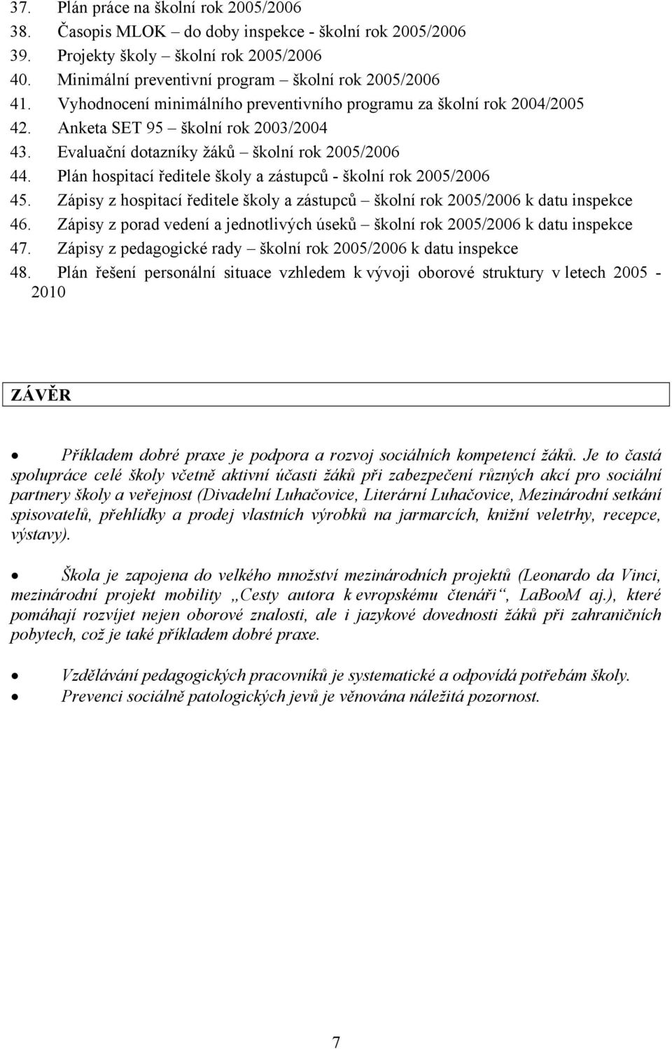 Plán hospitací ředitele školy a zástupců - školní rok 2005/2006 45. Zápisy z hospitací ředitele školy a zástupců školní rok 2005/2006 k datu inspekce 46.