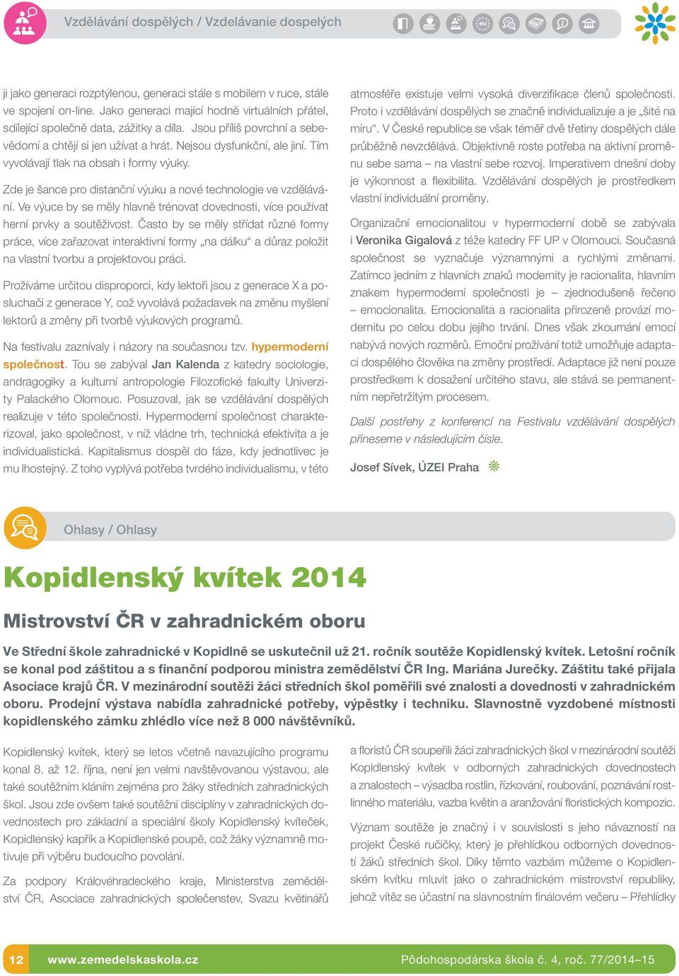 Tím vyvolávají tlak na obsah i formy výuky. Zde je šance pro distanční výuku a nové technologie ve vzdělávání. Ve výuce by se měly hlavně trénovat dovednosti, více používat herní prvky a soutěživost.