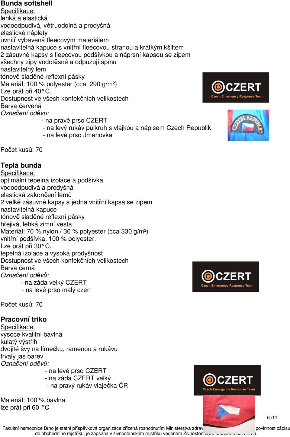 Označení oděvu: - na pravé prso CZERT - na levý rukáv půlkruh s vlajkou a nápisem Czech Republik - na levé prso Jmenovka Počet kusů: 70 Teplá bunda optimální tepelná izolace a podšívka vodoodpudivá a
