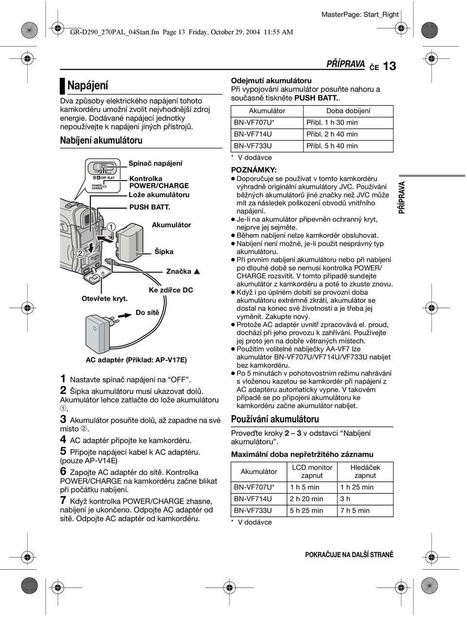 Do sítě Akumulátor Šipka Značka Ke zdířce DC AC adaptér (Přiklad: AP-V17E) 1 Nastavte spínač napájení na OFF. 2 Šipka akumulátoru musí ukazovat dolů. Akumulátor lehce zatlačte do lože akumulátoru a.