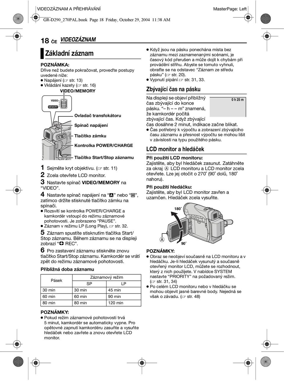 16) VIDEO/MEMORY 1 Sejměte kryt objektivu. ( str. 11) 2 Zcela otevřete LCD monitor. 3 Nastavte spínač VIDEO/MEMORY na VIDEO.