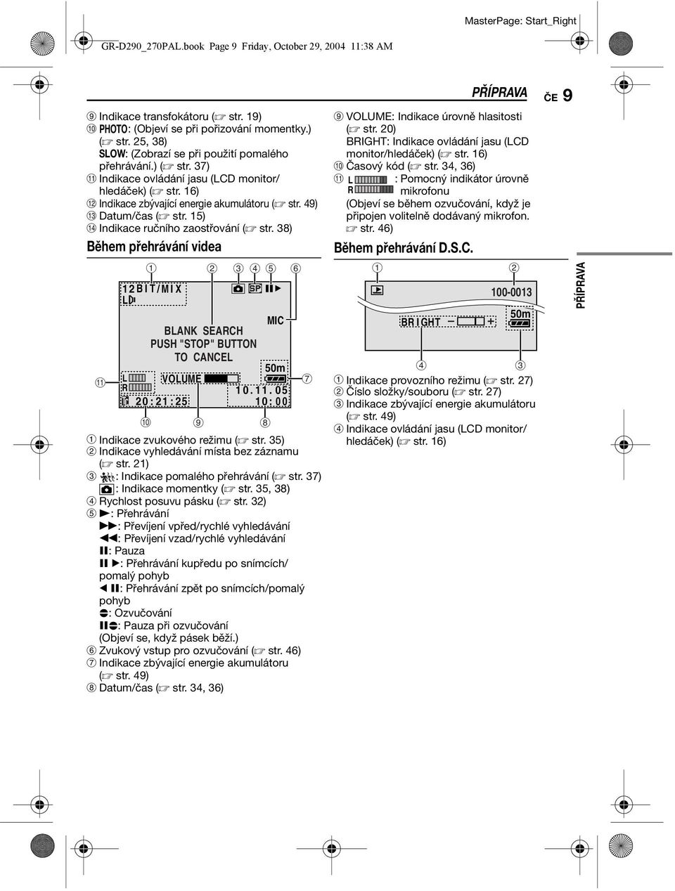 49) M Datum/čas ( str. 15) N Indikace ručního zaostřování ( str. 38) Během přehrávání videa q 12 BIT/ M I X L L R 1 2 3 4 5 BLANK SEARCH PUSH "STOP" BUTTON TO CANCEL VOLUME 20 : 21 : 25 MIC 50m 1 0.