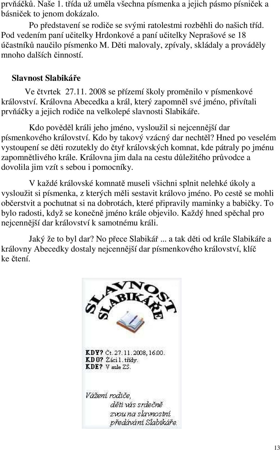 11. 2008 se přízemí školy proměnilo v písmenkové království. Královna Abecedka a král, který zapomněl své jméno, přivítali prvňáčky a jejich rodiče na velkolepé slavnosti Slabikáře.