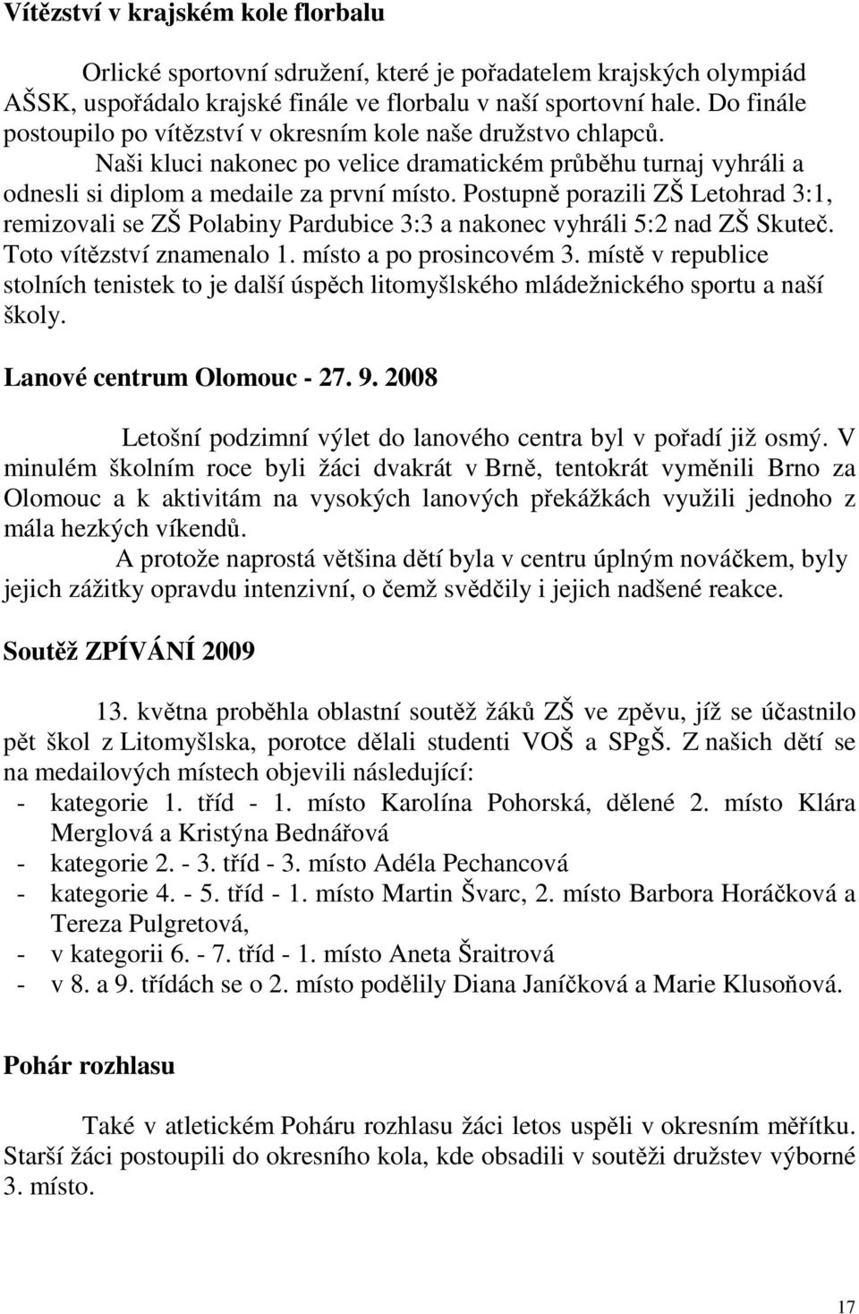 Postupně porazili ZŠ Letohrad 3:1, remizovali se ZŠ Polabiny Pardubice 3:3 a nakonec vyhráli 5:2 nad ZŠ Skuteč. Toto vítězství znamenalo 1. místo a po prosincovém 3.