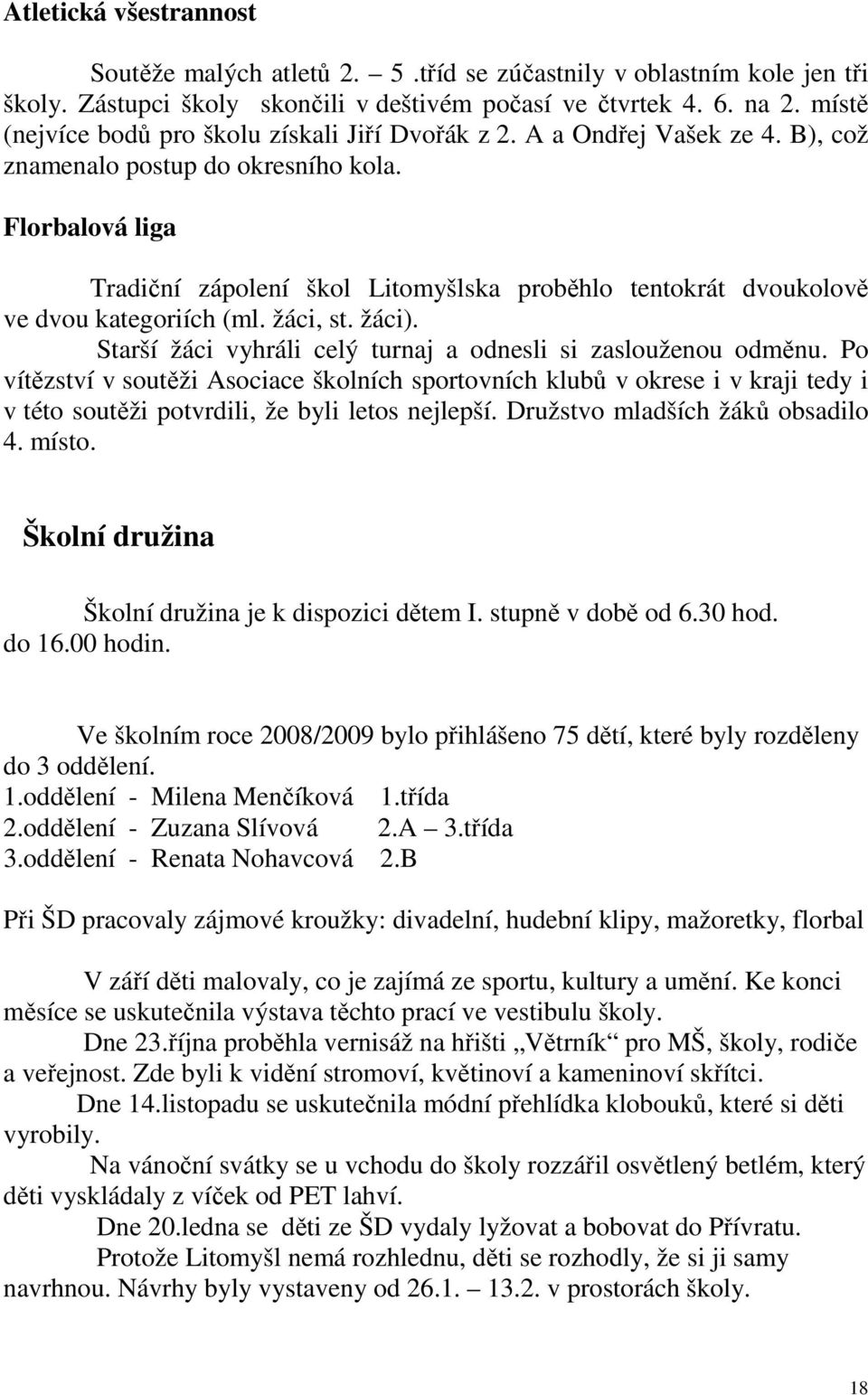 Florbalová liga Tradiční zápolení škol Litomyšlska proběhlo tentokrát dvoukolově ve dvou kategoriích (ml. žáci, st. žáci). Starší žáci vyhráli celý turnaj a odnesli si zaslouženou odměnu.