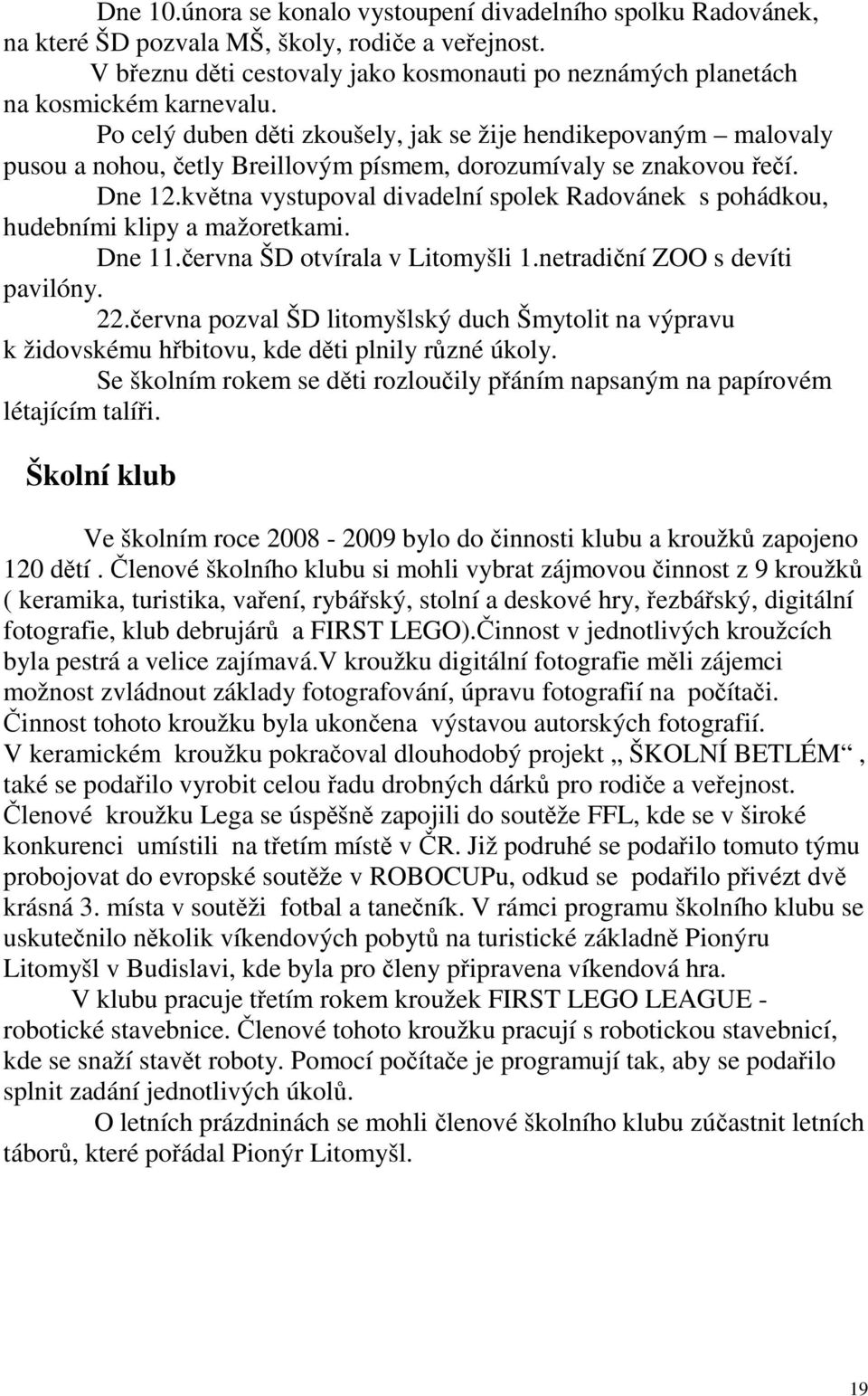 Po celý duben děti zkoušely, jak se žije hendikepovaným malovaly pusou a nohou, četly Breillovým písmem, dorozumívaly se znakovou řečí. Dne 12.