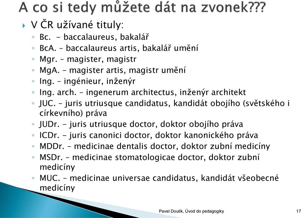 - juris utriusque doctor, doktor obojího práva ICDr. - juris canonici doctor, doktor kanonického práva MDDr.