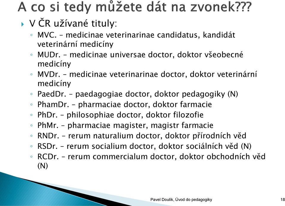 paedagogiae doctor, doktor pedagogiky (N) PhamDr. pharmaciae doctor, doktor farmacie PhDr. philosophiae doctor, doktor filozofie PhMr.