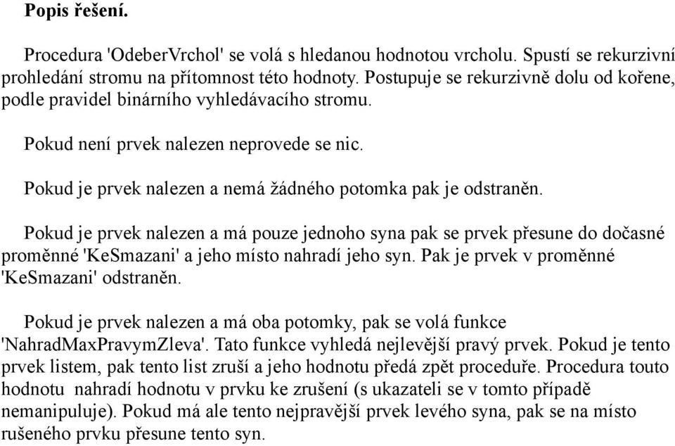 Pokud je prvek nalezen a má pouze jednoho syna pak se prvek přesune do dočasné proměnné 'KeSmazani' a jeho místo nahradí jeho syn. Pak je prvek v proměnné 'KeSmazani' odstraněn.