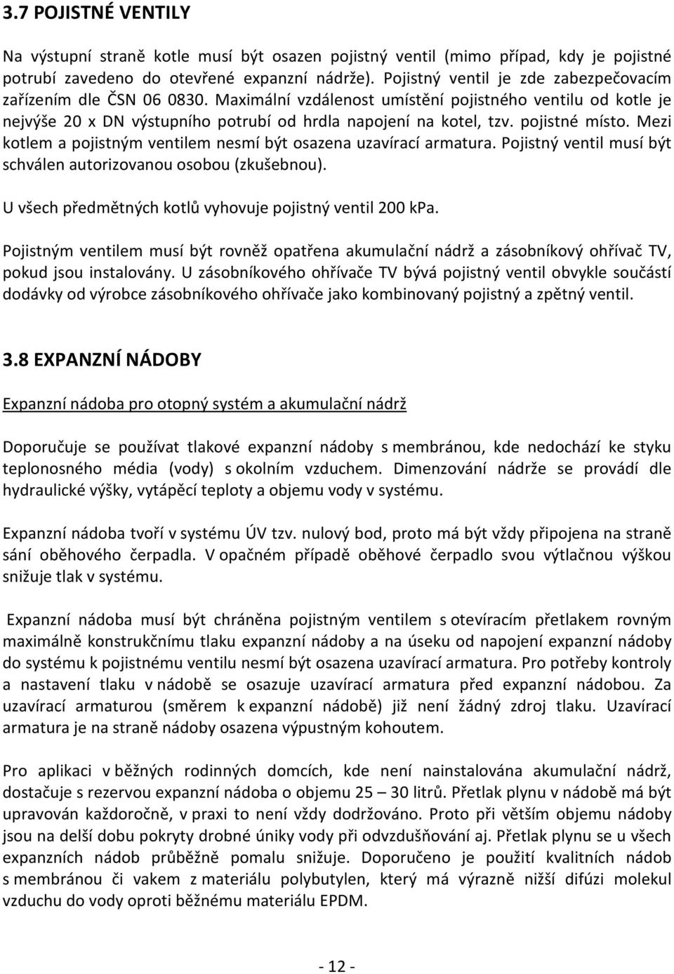 pojistné místo. Mezi kotlem a pojistným ventilem nesmí být osazena uzavírací armatura. Pojistný ventil musí být schválen autorizovanou osobou (zkušebnou).