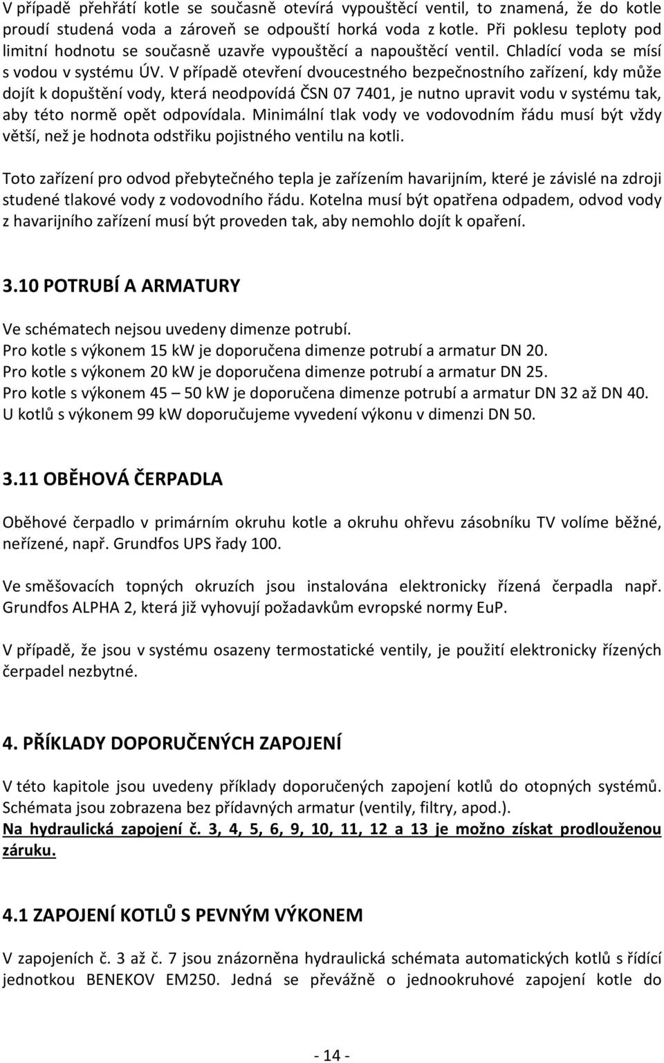 V případě otevření dvoucestného bezpečnostního zařízení, kdy může dojít k dopuštění vody, která neodpovídá ČSN 07 7401, je nutno upravit vodu v systému tak, aby této normě opět odpovídala.