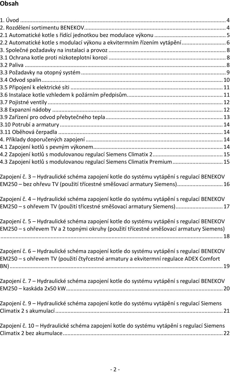 ..11 3.6 Instalace kotle vzhledem k požárním předpisům...11 3.7 Pojistné ventily...12 3.8 Expanzní nádoby...12 3.9 Zařízení pro odvod přebytečného tepla...13 3.10 Potrubí a armatury...14 3.