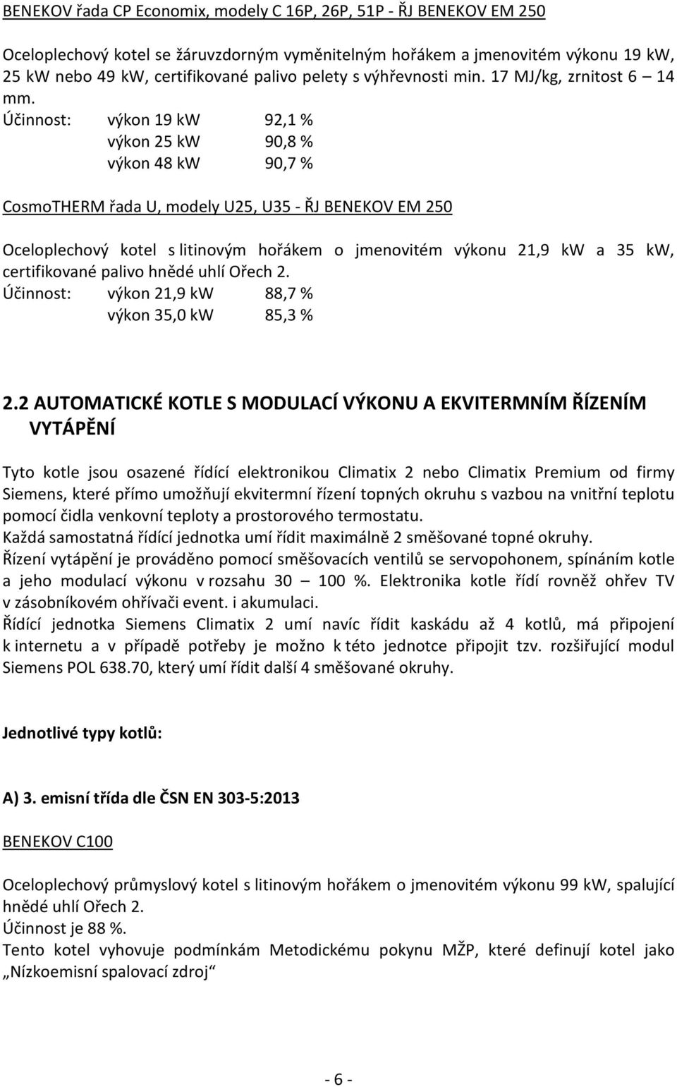 Účinnost: výkon 19 kw 92,1 % výkon 25 kw 90,8 % výkon 48 kw 90,7 % CosmoTHERM řada U, modely U25, U35 - ŘJ BENEKOV EM 250 Oceloplechový kotel s litinovým hořákem o jmenovitém výkonu 21,9 kw a 35 kw,