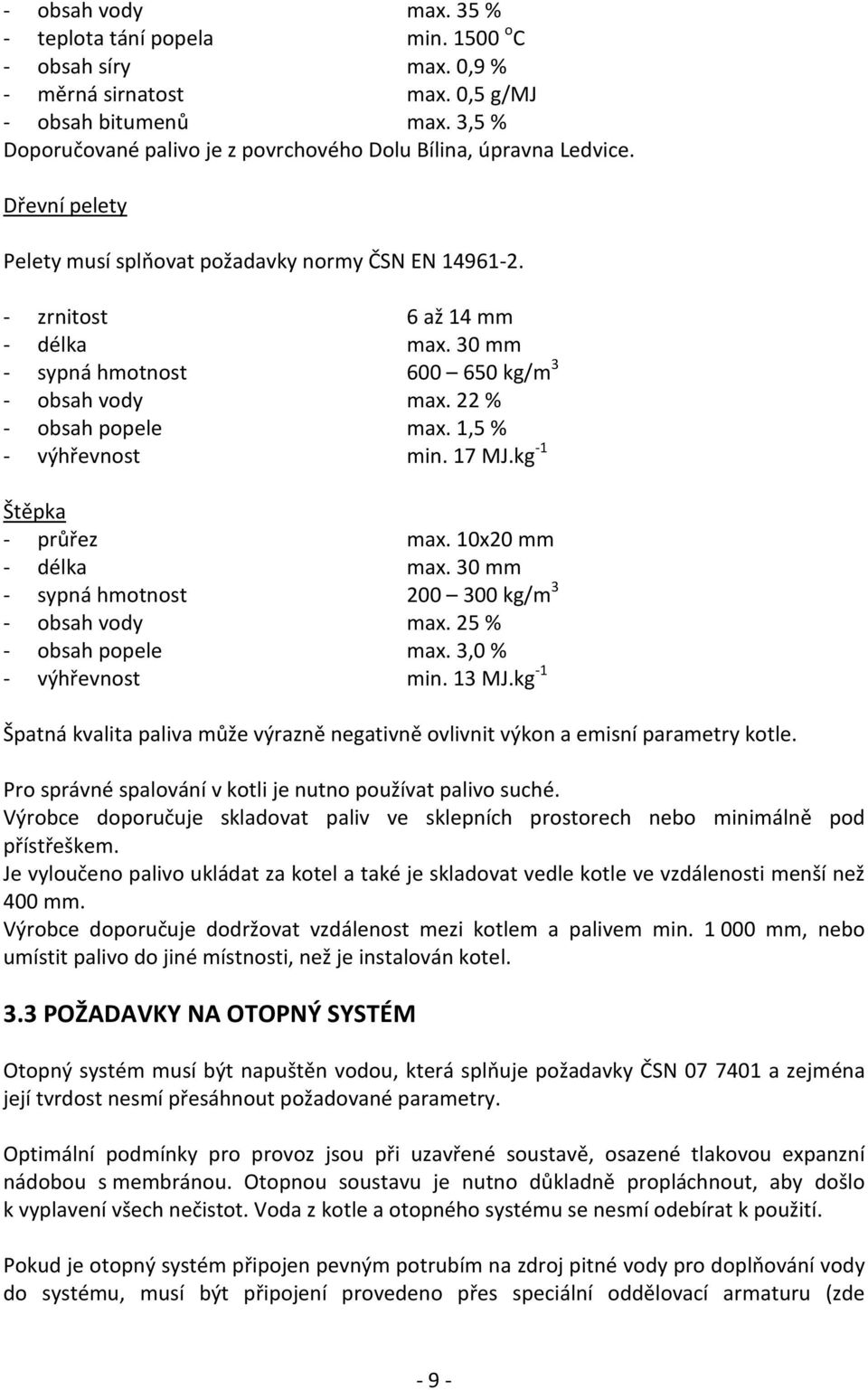 30 mm - sypná hmotnost 600 650 kg/m 3 - obsah vody max. 22 % - obsah popele max. 1,5 % - výhřevnost min. 17 MJ.kg -1 Štěpka - průřez max. 10x20 mm - délka max.