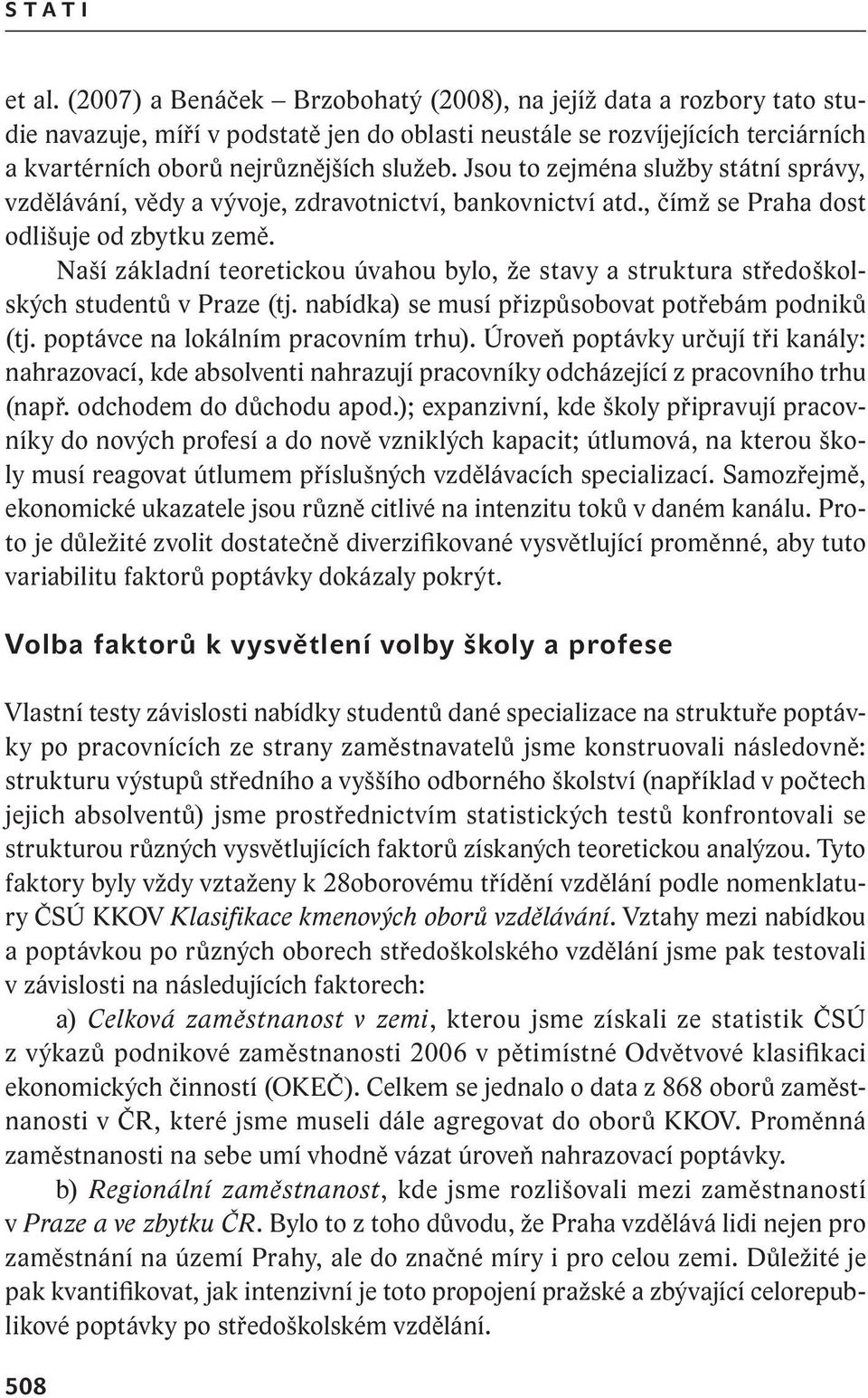 Jsou to zejména služby státní správy, vzdělávání, vědy a vývoje, zdravotnictví, bankovnictví atd., čímž se Praha dost odlišuje od zbytku země.