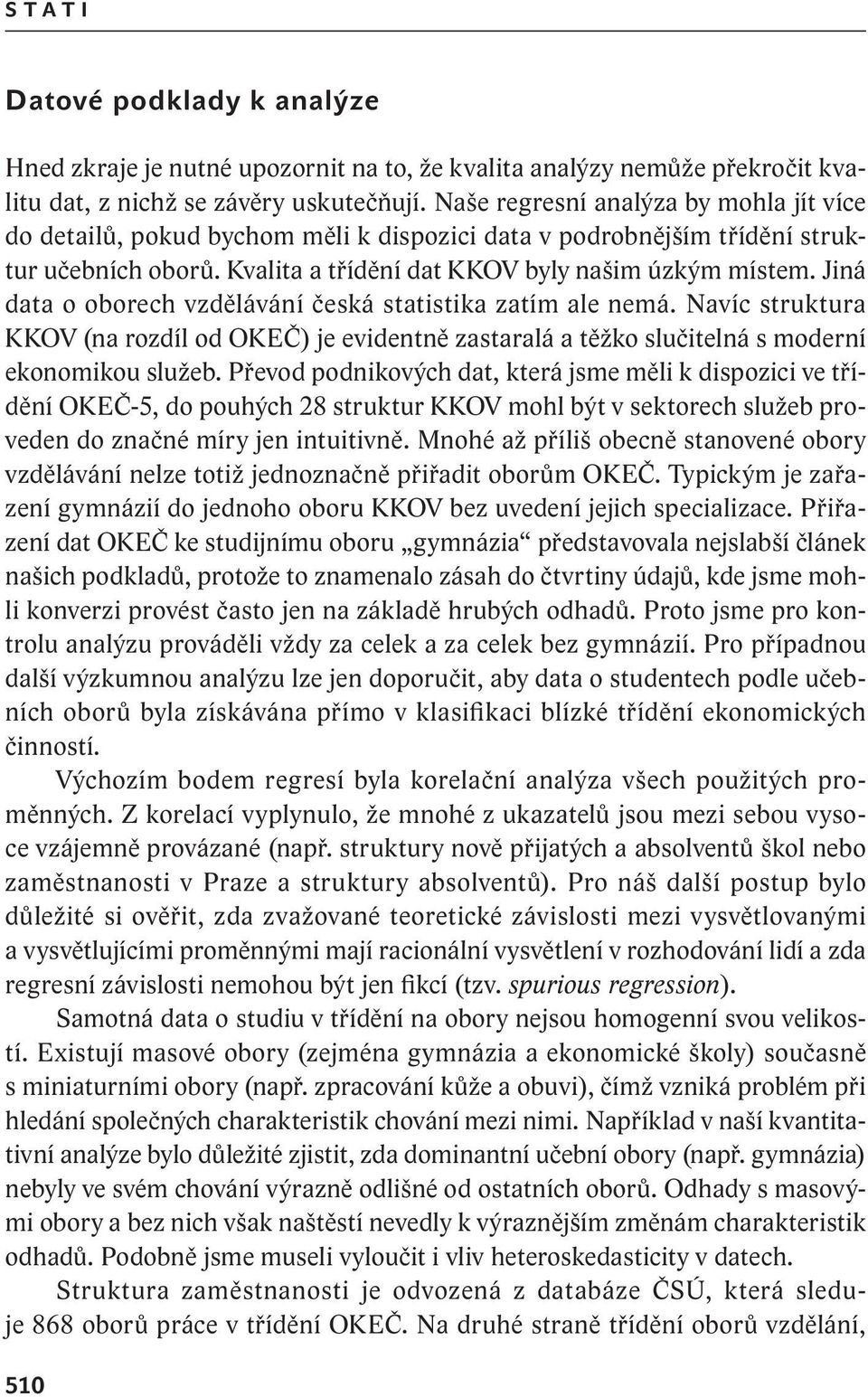 Jiná data o oborech vzdělávání česká statistika zatím ale nemá. Navíc struktura KKOV (na rozdíl od OKEČ) je evidentně zastaralá a těžko slučitelná s moderní ekonomikou služeb.