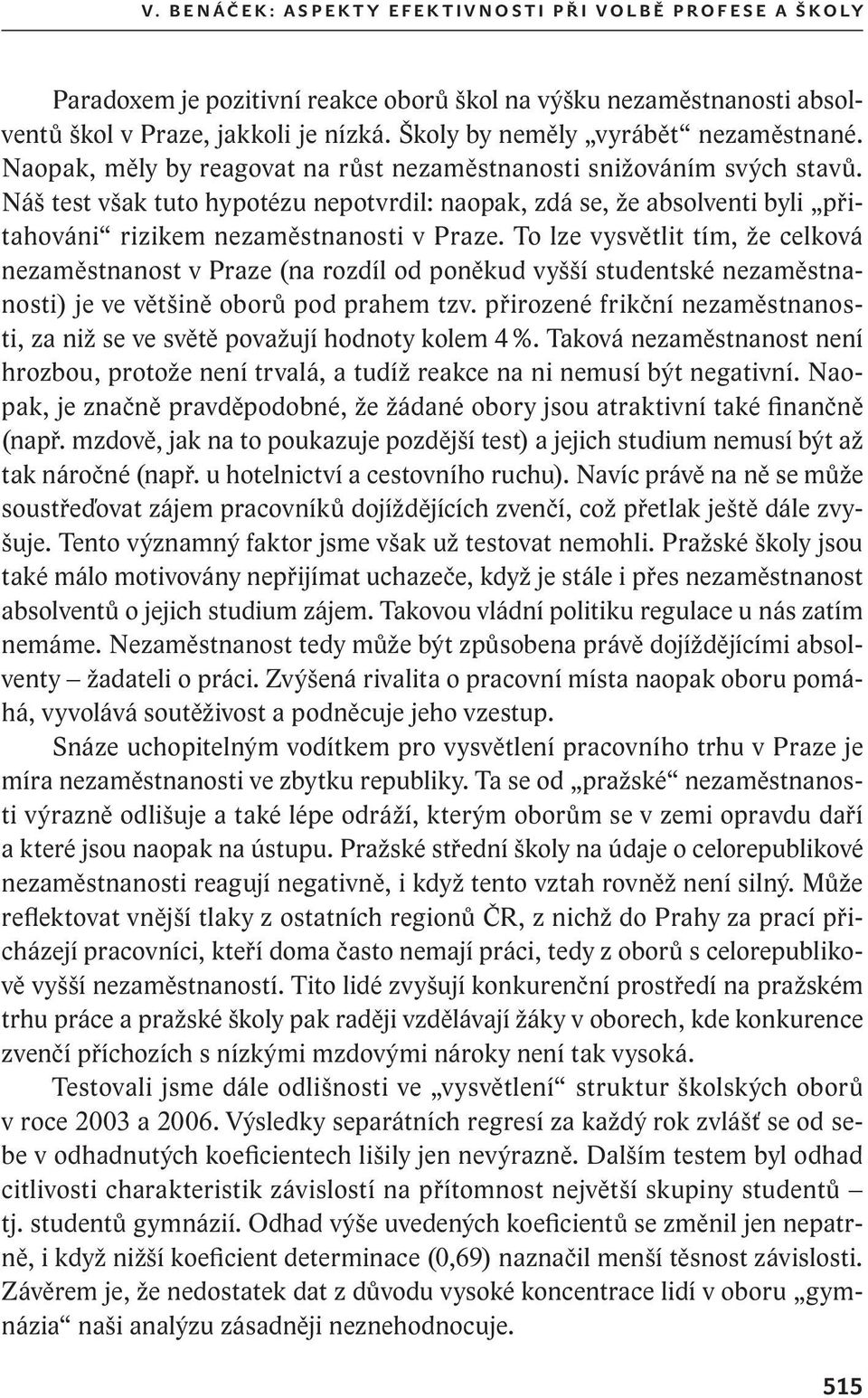 Náš test však tuto hypotézu nepotvrdil: naopak, zdá se, že absolventi byli přitahováni rizikem nezaměstnanosti v Praze.