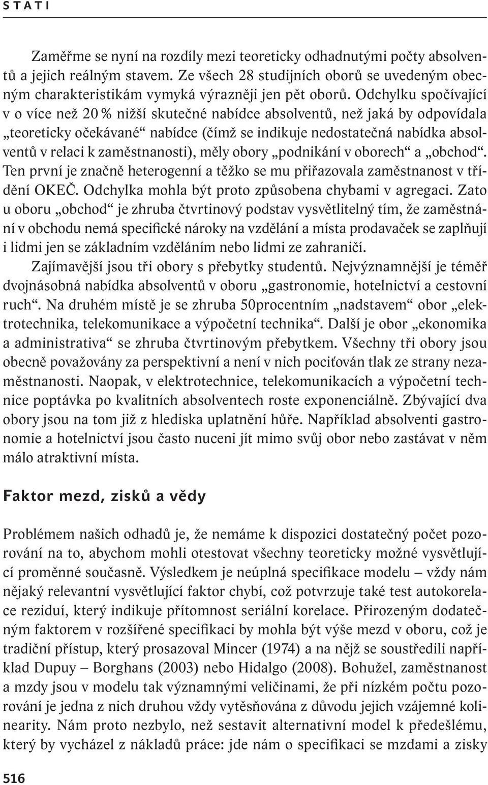 zaměstnanosti), měly obory podnikání v oborech a obchod. Ten první je značně heterogenní a těžko se mu přiřazovala zaměstnanost v třídění OKEČ. Odchylka mohla být proto způsobena chybami v agregaci.