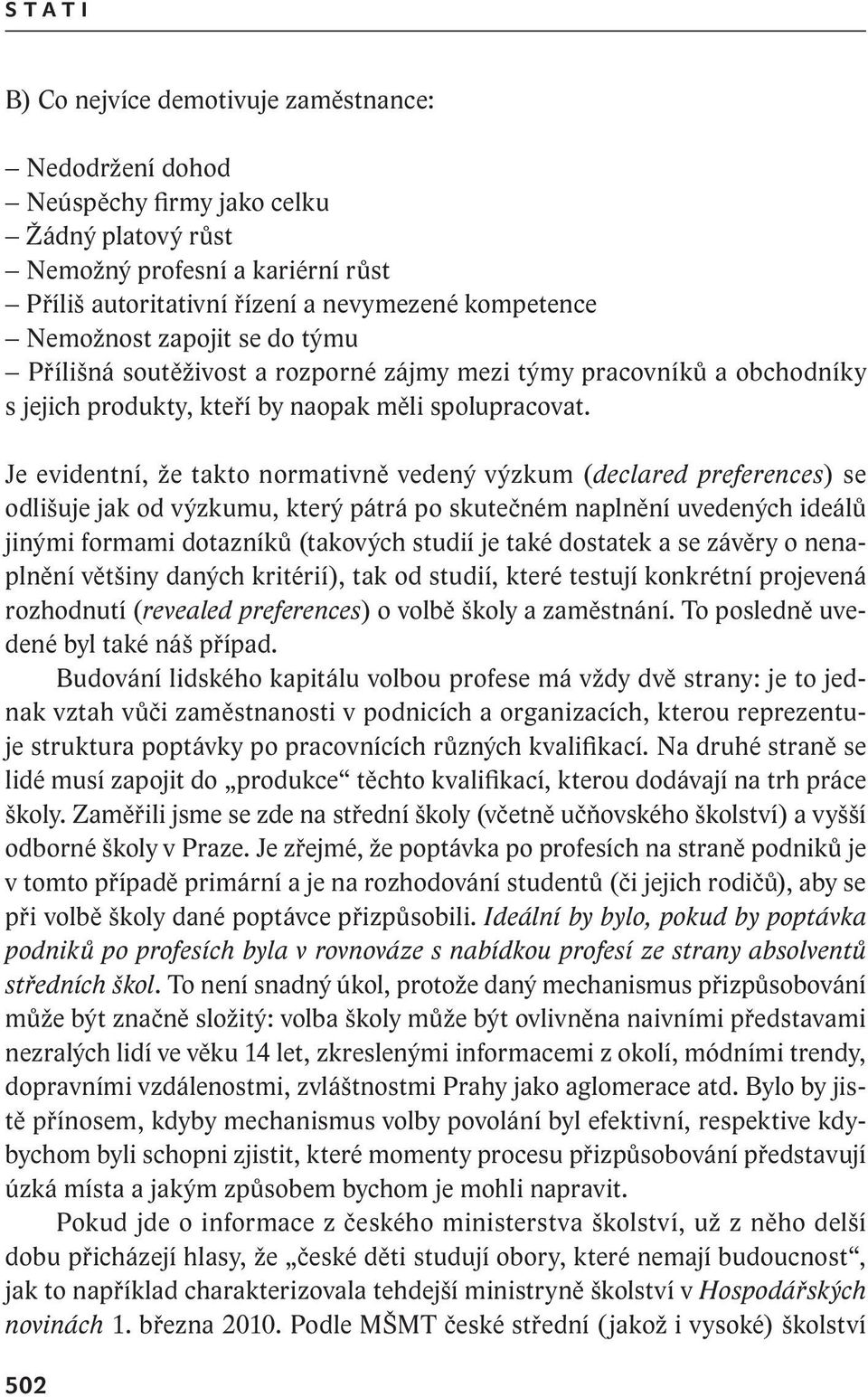 Je evidentní, že takto normativně vedený výzkum (declared preferences) se odlišuje jak od výzkumu, který pátrá po skutečném naplnění uvedených ideálů jinými formami dotazníků (takových studií je také