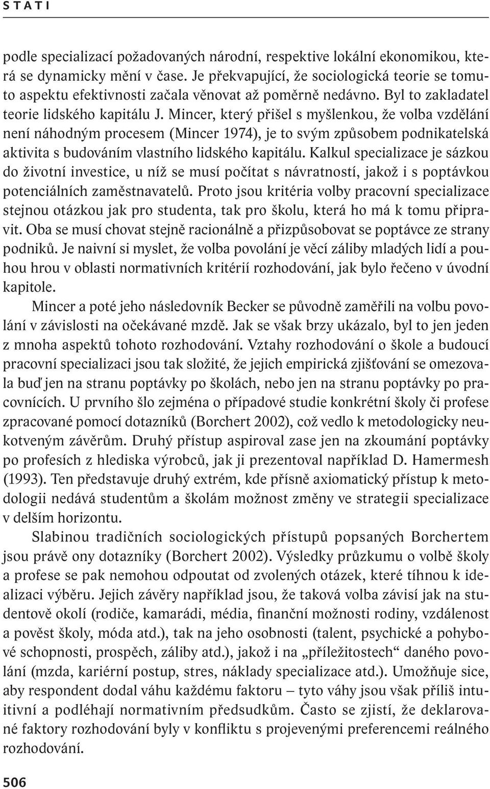 Mincer, který přišel s myšlenkou, že volba vzdělání není náhodným procesem (Mincer 1974), je to svým způsobem podnikatelská aktivita s budováním vlastního lidského kapitálu.