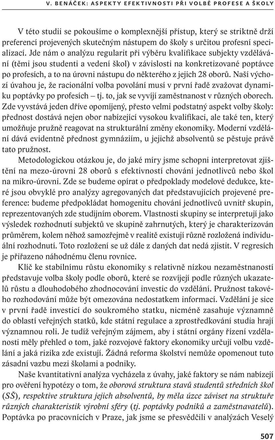 Jde nám o analýzu regularit při výběru kvalifikace subjekty vzdělávání (těmi jsou studenti a vedení škol) v závislosti na konkretizované poptávce po profesích, a to na úrovni nástupu do některého z