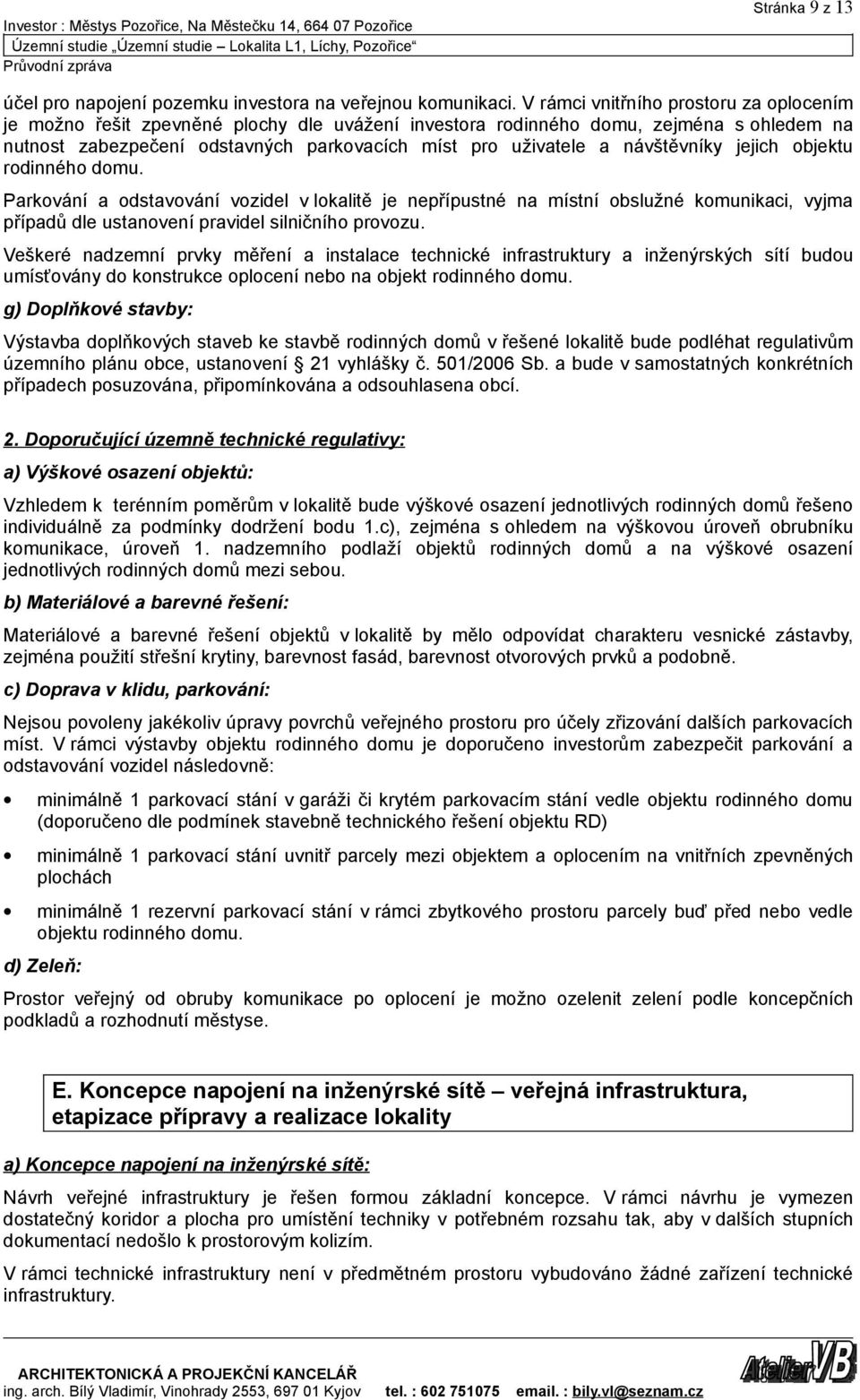 návštěvníky jejich objektu rodinného domu. Parkování a odstavování vozidel v lokalitě je nepřípustné na místní obslužné komunikaci, vyjma případů dle ustanovení pravidel silničního provozu.