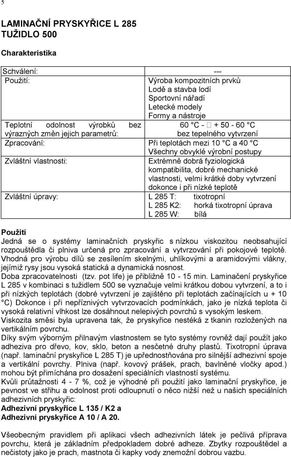 kompatibilita, dobré mechanické vlastnosti, velmi krátké doby vytvrzení dokonce i při nízké teplotě Zvláštní úpravy: L 285 T: tixotropní L 285 K2: horká tixotropní úprava L 285 W: bílá Použití Jedná