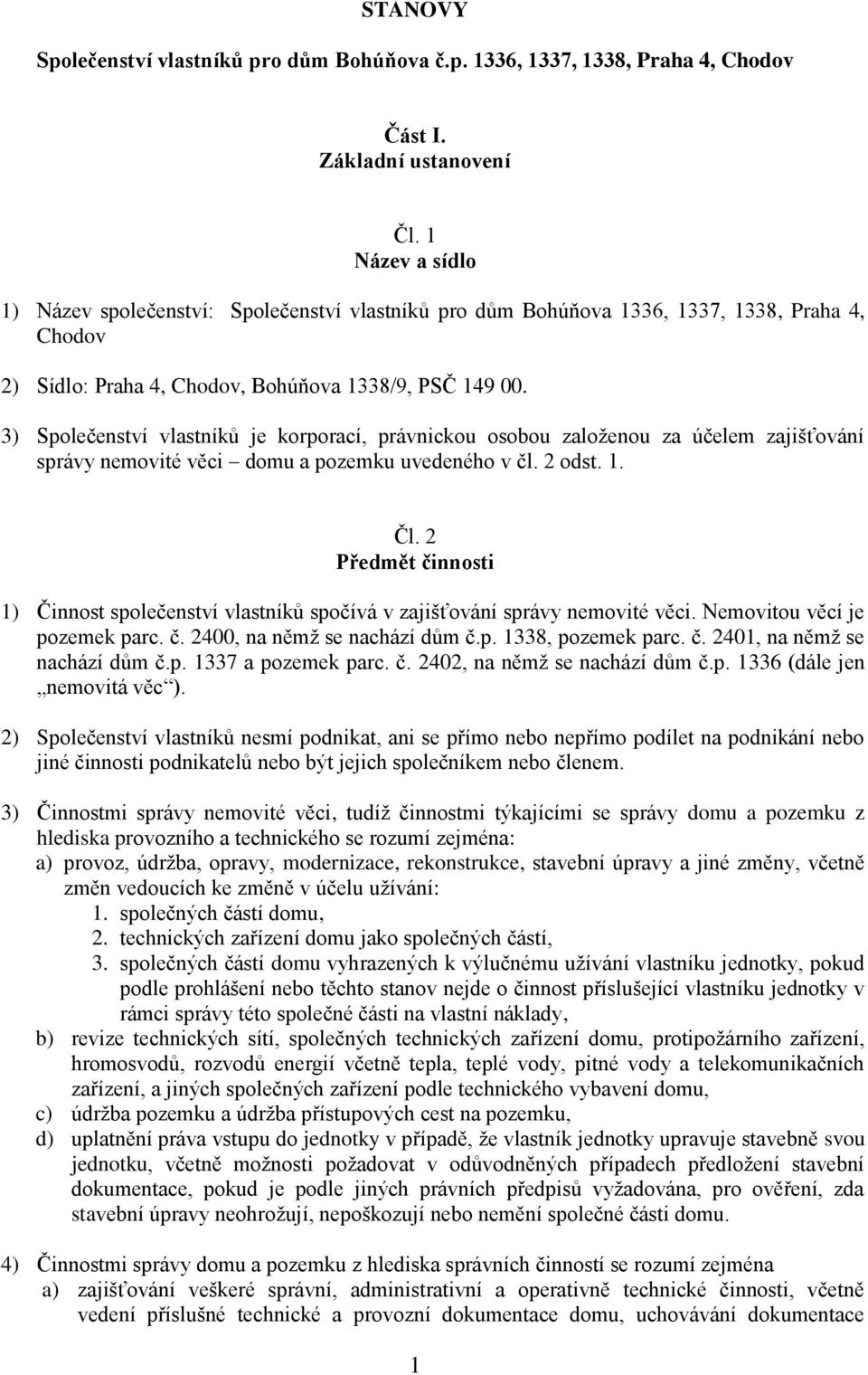 3) Společenství vlastníků je korporací, právnickou osobou založenou za účelem zajišťování správy nemovité věci domu a pozemku uvedeného v čl. 2 odst. 1. Čl.