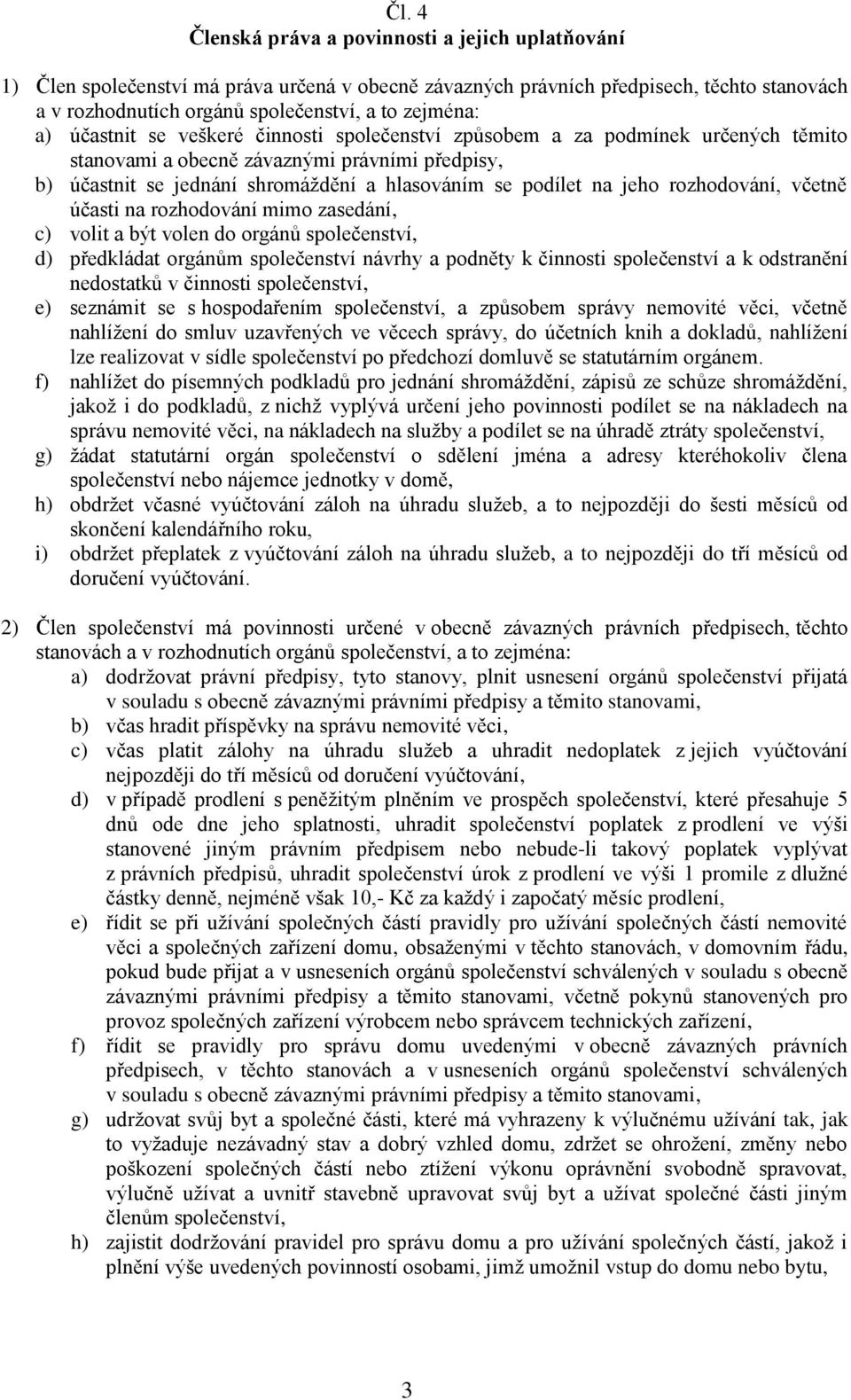 rozhodování, včetně účasti na rozhodování mimo zasedání, c) volit a být volen do orgánů společenství, d) předkládat orgánům společenství návrhy a podněty k činnosti společenství a k odstranění