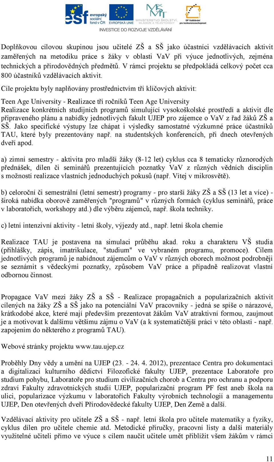 Cíle projektu byly naplňovány prostřednictvím tří klíčových aktivit: Teen Age University - Realizace tří ročníků Teen Age University Realizace konkrétních studijních programů simulující vysokoškolské